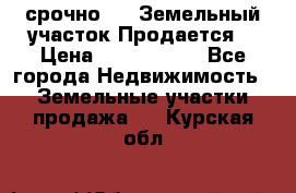 срочно!    Земельный участок!Продается! › Цена ­ 1 000 000 - Все города Недвижимость » Земельные участки продажа   . Курская обл.